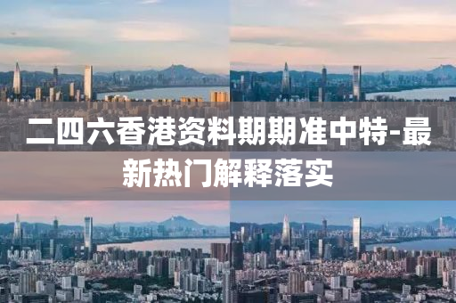 二四六香港(gang)資料(liao)期期準中特-最(zui)新熱門(men)解(jie)釋(shi)落實(shi)