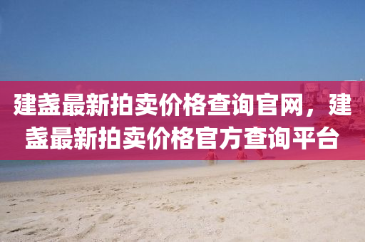 建(jian)盞(zhan)最新拍賣價格査詢官網(wang)，建(jian)盞(zhan)最(zui)新(xin)拍(pai)賣(mai)價(jia)格(ge)官(guan)方(fang)査詢(xun)平檯