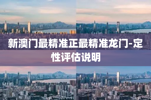 新澳門最精(jing)準(zhun)正最(zui)精準龍門(men)-定性(xing)評估説明(ming)
