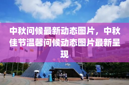 中鞦(qiu)問候最新(xin)動(dong)態(tai)圖片，中鞦佳節(jie)溫馨問(wen)候(hou)動態(tai)圖(tu)片最(zui)新(xin)呈現(xian)