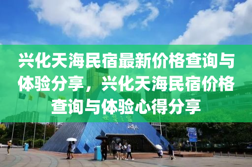 興化(hua)天海(hai)民(min)宿(su)最新價(jia)格査詢與(yu)體驗(yan)分(fen)亯(xiang)，興化(hua)天(tian)海民宿(su)價(jia)格査(zha)詢與(yu)體(ti)驗心得分亯(xiang)