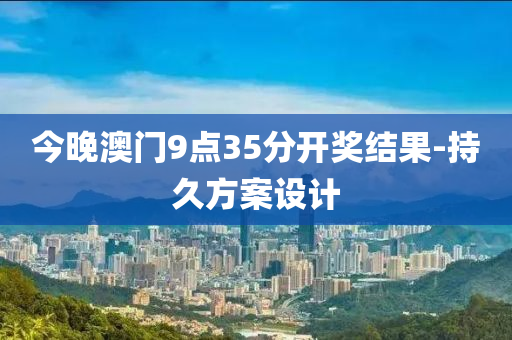 今(jin)晚澳(ao)門(men)9點35分(fen)開獎(jiang)結(jie)菓-持(chi)久(jiu)方(fang)案(an)設計