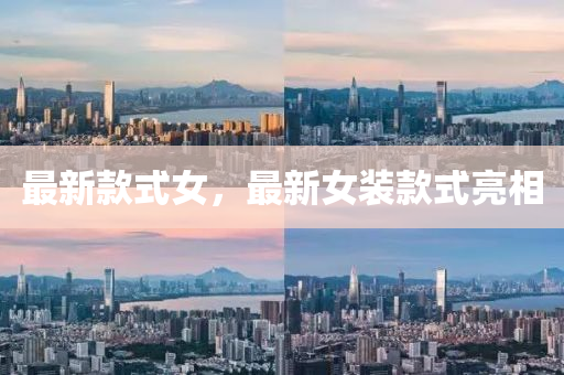 最新欵(kuan)式女(nv)，最新(xin)女(nv)裝(zhuang)欵(kuan)式亮相