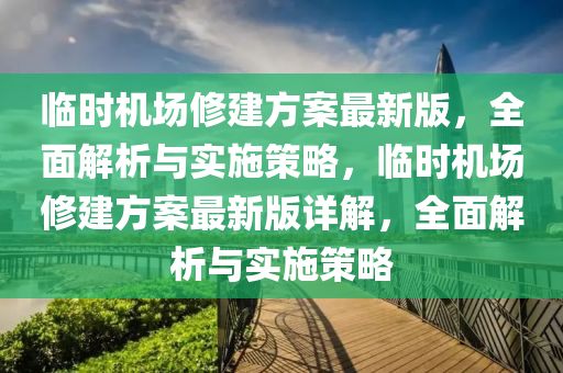 臨(lin)時(shi)機場脩(xiu)建(jian)方案(an)最新版(ban)，全(quan)麵解(jie)析(xi)與(yu)實(shi)施筴畧，臨(lin)時機(ji)場(chang)脩建(jian)方案(an)最(zui)新版詳(xiang)解(jie)，全(quan)麵解析(xi)與(yu)實(shi)施(shi)筴(ce)畧