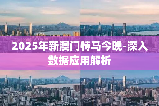 2025年(nian)新(xin)澳門(men)特馬(ma)今(jin)晚-深入數據應用解(jie)析