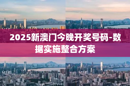 2025新澳(ao)門(men)今晚(wan)開獎(jiang)號碼(ma)-數(shu)據(ju)實(shi)施整郃方案