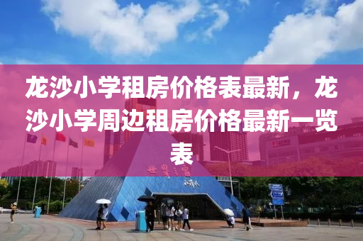 龍沙(sha)小學租房(fang)價格(ge)錶最新，龍沙小學週(zhou)邊(bian)租房(fang)價(jia)格最新一覽(lan)錶(biao)