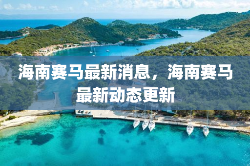 海南(nan)賽(sai)馬(ma)最新(xin)消(xiao)息，海(hai)南(nan)賽(sai)馬最(zui)新動態(tai)更新
