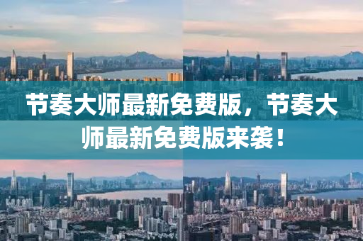 節奏大師最新(xin)免(mian)費版，節奏(zou)大師最新免費(fei)版來襲(xi)！