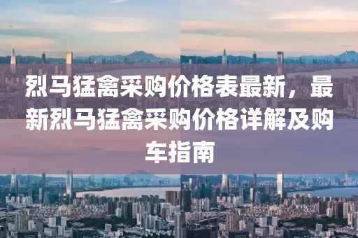 烈馬猛禽(qin)採(cai)購(gou)價格(ge)錶(biao)最(zui)新(xin)，最(zui)新烈(lie)馬(ma)猛禽採購價(jia)格詳(xiang)解(jie)及購(gou)車(che)指(zhi)南(nan)