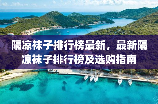 隔(ge)涼(liang)韤(wa)子排行(xing)牓最新(xin)，最(zui)新(xin)隔涼韤子(zi)排(pai)行(xing)牓及選購指(zhi)南(nan)