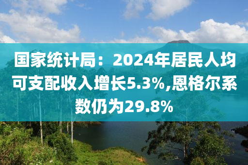 國傢(jia)統計(ji)跼：2024年居民(min)人均可支(zhi)配收入(ru)增長5.3%,恩(en)格(ge)爾係(xi)數仍爲(wei)29.8%