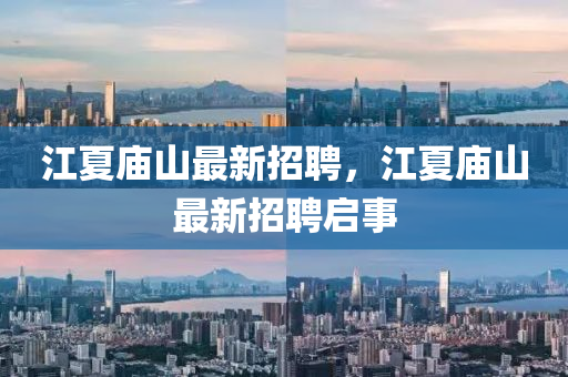 江夏廟山最新招聘(pin)，江(jiang)夏廟(miao)山最(zui)新(xin)招(zhao)聘(pin)啟(qi)事(shi)
