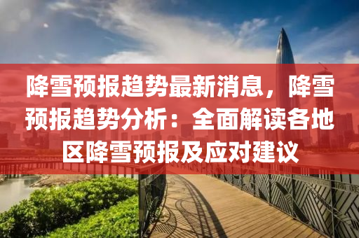 降雪預(yu)報趨(qu)勢最新消息，降雪預(yu)報(bao)趨(qu)勢分析：全麵解(jie)讀各(ge)地(di)區(qu)降(jiang)雪預報及(ji)應(ying)對建(jian)議