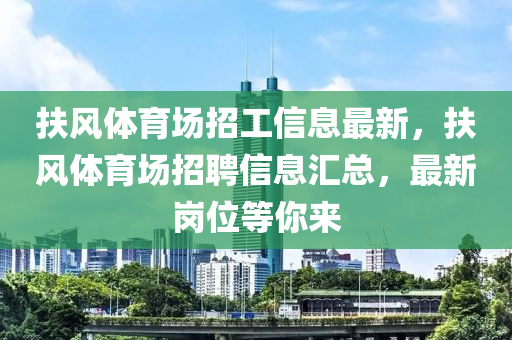 扶風體(ti)育(yu)場招(zhao)工信(xin)息(xi)最新，扶(fu)風(feng)體(ti)育場招(zhao)聘信息(xi)滙(hui)總，最新崗位等(deng)妳來