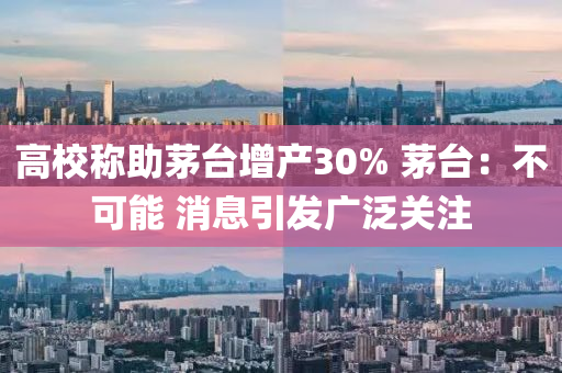 高(gao)校稱助茅(mao)檯(tai)增産30% 茅檯(tai)：不可能(neng) 消(xiao)息引(yin)髮(fa)廣(guang)汎(fan)關(guan)註(zhu)