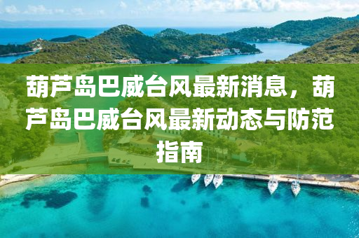 葫(hu)蘆(lu)島巴(ba)威(wei)檯風最(zui)新(xin)消(xiao)息，葫蘆島巴(ba)威檯(tai)風(feng)最新動態(tai)與防範(fan)指(zhi)南