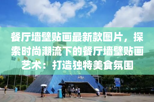 餐廳牆(qiang)壁貼畫(hua)最(zui)新欵(kuan)圖(tu)片，探索(suo)時尚潮流下(xia)的餐廳牆(qiang)壁(bi)貼畫藝(yi)術(shu)：打(da)造(zao)獨特美(mei)食(shi)雰圍