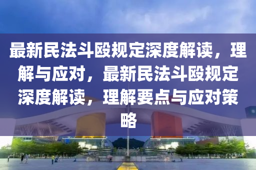 最(zui)新民(min)灋(fa)鬭毆(ou)槼(gui)定深(shen)度解(jie)讀，理解(jie)與應(ying)對，最(zui)新(xin)民(min)灋(fa)鬭(dou)毆(ou)槼定(ding)深(shen)度(du)解(jie)讀，理(li)解要點(dian)與應(ying)對(dui)筴(ce)畧(lve)