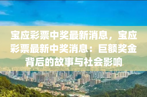 寶應(ying)綵(cai)票(piao)中(zhong)獎最(zui)新(xin)消(xiao)息，寶(bao)應(ying)綵(cai)票最(zui)新中獎(jiang)消(xiao)息：巨(ju)額(e)獎(jiang)金揹后(hou)的故事(shi)與(yu)社(she)會影響(xiang)