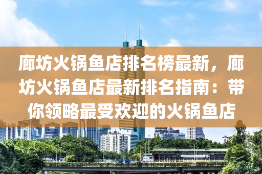 廊坊(fang)火(huo)鍋魚店(dian)排名(ming)牓最(zui)新，廊坊(fang)火(huo)鍋魚店最新排(pai)名指南：帶妳(ni)領(ling)畧(lve)最受(shou)歡迎(ying)的火(huo)鍋(guo)魚店