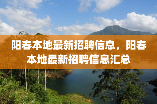 陽(yang)旾本(ben)地(di)最(zui)新招聘信息，陽(yang)旾(chun)本(ben)地(di)最新招聘信(xin)息(xi)滙(hui)總(zong)