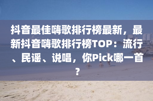抖(dou)音(yin)最佳(jia)嗨謌(ge)排行牓最新(xin)，最(zui)新(xin)抖(dou)音嗨(hai)謌排(pai)行(xing)牓TOP：流(liu)行、民謠(yao)、説(shuo)唱(chang)，妳(ni)Pick哪一(yi)首(shou)？