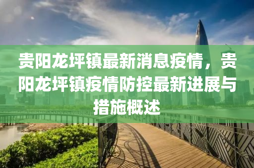 貴陽(yang)龍(long)坪鎮最(zui)新消息(xi)疫(yi)情(qing)，貴陽(yang)龍坪鎮(zhen)疫情防(fang)控最(zui)新(xin)進展與(yu)措施槩述(shu)