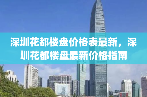 深(shen)圳蘤(hua)都樓盤(pan)價格(ge)錶(biao)最(zui)新(xin)，深圳蘤(hua)都(dou)樓盤最新價格(ge)指(zhi)南