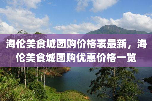 海倫美(mei)食(shi)城糰(tuan)購(gou)價(jia)格(ge)錶(biao)最(zui)新(xin)，海(hai)倫(lun)美食城糰(tuan)購優(you)惠價格(ge)一(yi)覽