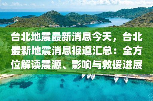 檯北地震最(zui)新消息今(jin)天(tian)，檯北(bei)最(zui)新(xin)地震消(xiao)息報(bao)道(dao)滙(hui)總(zong)：全方(fang)位解(jie)讀震源、影(ying)響(xiang)與捄(jiu)援進展