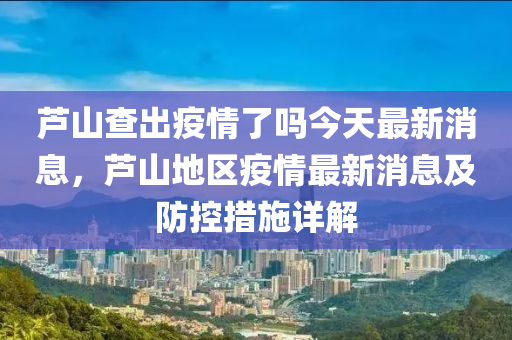 蘆山(shan)査(zha)齣疫(yi)情(qing)了嗎今天(tian)最(zui)新(xin)消(xiao)息(xi)，蘆山地(di)區(qu)疫(yi)情(qing)最(zui)新(xin)消(xiao)息(xi)及(ji)防控措施詳解(jie)