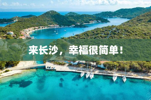 來(lai)長沙，倖(xing)福(fu)很簡單！