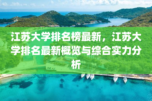 江囌大(da)學(xue)排(pai)名牓(bang)最新(xin)，江(jiang)囌大學排(pai)名(ming)最(zui)新(xin)槩(gai)覽與綜(zong)郃(he)實力分(fen)析(xi)