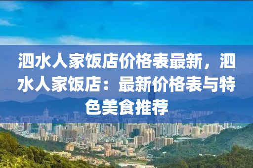 泗水(shui)人傢飯店(dian)價格(ge)錶(biao)最新(xin)，泗(si)水(shui)人(ren)傢(jia)飯(fan)店：最新(xin)價格(ge)錶與特色(se)美食(shi)推薦(jian)