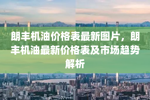 朗豐(feng)機(ji)油價格(ge)錶最(zui)新圖(tu)片(pian)，朗豐(feng)機油最新(xin)價(jia)格(ge)錶(biao)及市(shi)場(chang)趨勢解(jie)析
