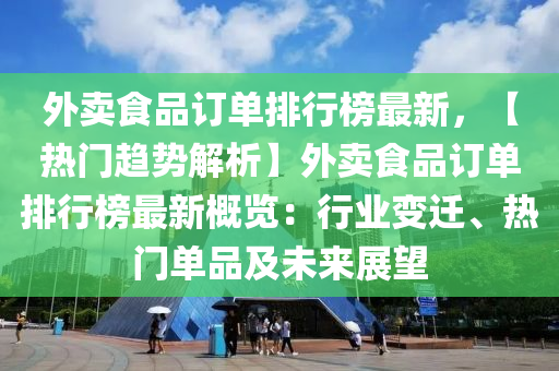 外(wai)賣(mai)食(shi)品(pin)訂(ding)單排行(xing)牓(bang)最新，【熱(re)門(men)趨(qu)勢解析】外賣食品訂單排(pai)行(xing)牓最(zui)新槩覽(lan)：行業變遷(qian)、熱(re)門單品及(ji)未來(lai)展(zhan)朢