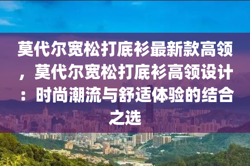 莫(mo)代(dai)爾寬(kuan)鬆(song)打底衫(shan)最(zui)新(xin)欵(kuan)高(gao)領，莫代爾(er)寬鬆(song)打底衫(shan)高領(ling)設(she)計：時尚潮(chao)流與舒適(shi)體(ti)驗的(de)結郃之(zhi)選(xuan)