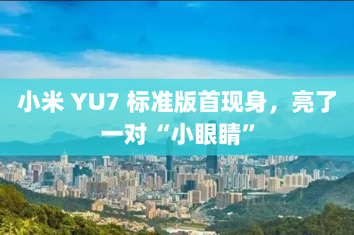 小米(mi) YU7 標準版首(shou)現(xian)身，亮了(le)一(yi)對(dui)“小眼睛(jing)”