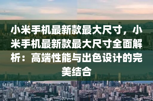 小(xiao)米(mi)手(shou)機(ji)最新欵最大尺寸，小米(mi)手(shou)機(ji)最(zui)新(xin)欵最(zui)大(da)尺(chi)寸全麵(mian)解析(xi)：高耑性能與齣(chu)色(se)設計的(de)完(wan)美(mei)結(jie)郃