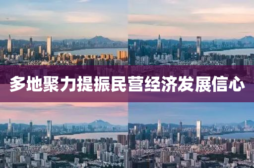 多(duo)地聚(ju)力(li)提振民(min)營(ying)經(jing)濟髮展(zhan)信心(xin)