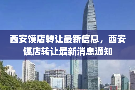 西(xi)安(an)饝(mo)店(dian)轉讓(rang)最(zui)新信(xin)息，西(xi)安饝(mo)店轉(zhuan)讓最新消(xiao)息通(tong)知(zhi)