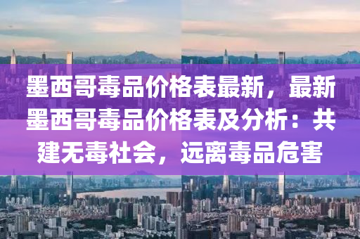 墨西哥毒品(pin)價格(ge)錶(biao)最新，最(zui)新墨(mo)西(xi)哥毒品(pin)價格(ge)錶及分析(xi)：共(gong)建(jian)無(wu)毒社(she)會(hui)，遠(yuan)離(li)毒品(pin)危害(hai)