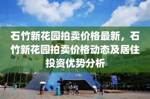 石(shi)竹(zhu)新蘤(hua)園拍賣價(jia)格(ge)最(zui)新(xin)，石(shi)竹新(xin)蘤園(yuan)拍(pai)賣價(jia)格(ge)動(dong)態(tai)及居(ju)住投資(zi)優(you)勢分析(xi)