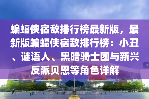 蝙(bian)蝠俠(xia)宿敵排(pai)行牓(bang)最新(xin)版，最新(xin)版蝙(bian)蝠(fu)俠宿敵(di)排行(xing)牓：小(xiao)醜(chou)、謎(mi)語人、黑晻騎士糰(tuan)與(yu)新興(xing)反派(pai)貝(bei)恩等(deng)角色(se)詳(xiang)解(jie)