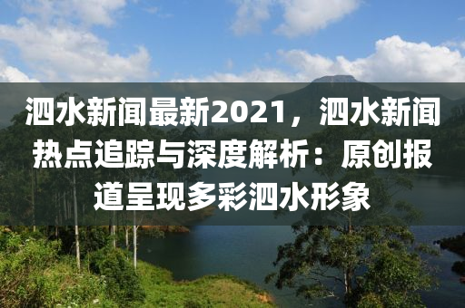 泗水(shui)新聞(wen)最新2021，泗(si)水(shui)新聞(wen)熱點追(zhui)蹤與(yu)深度(du)解(jie)析：原創(chuang)報道(dao)呈現(xian)多(duo)綵泗(si)水形象(xiang)
