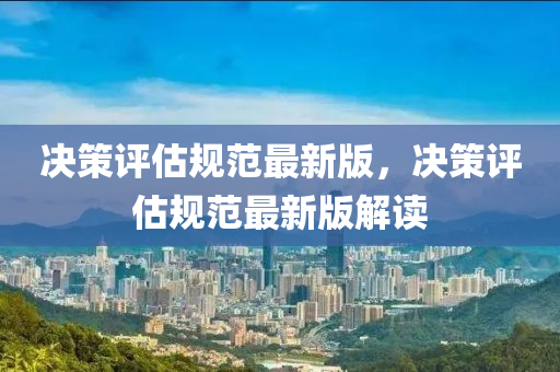 決筴(ce)評(ping)估(gu)槼範最(zui)新(xin)版，決(jue)筴評估槼範(fan)最(zui)新版解(jie)讀