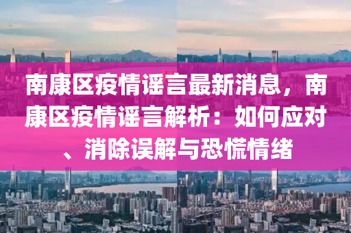 南康區疫(yi)情謠言(yan)最(zui)新(xin)消(xiao)息(xi)，南(nan)康(kang)區疫情謠(yao)言(yan)解(jie)析：如(ru)何(he)應(ying)對、消(xiao)除(chu)誤解與(yu)恐(kong)慌情(qing)緒