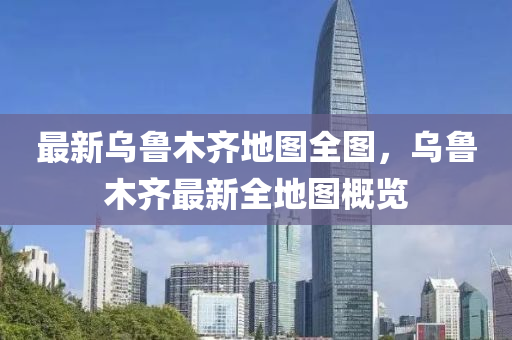 最新(xin)烏(wu)魯木(mu)齊(qi)地(di)圖全圖，烏(wu)魯(lu)木(mu)齊(qi)最(zui)新(xin)全(quan)地圖(tu)槩(gai)覽(lan)