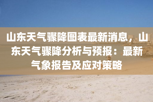 山(shan)東天氣驟(zhou)降(jiang)圖錶(biao)最新消息(xi)，山(shan)東天氣(qi)驟(zhou)降(jiang)分析與(yu)預(yu)報：最(zui)新(xin)氣(qi)象(xiang)報告(gao)及應對筴畧